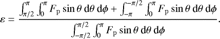 Mathematical equation: \begin{equation*}\varepsilon = \frac{\int^{\pi}_{\pi/2} \int^{\pi}_{0} F_{\mathrm{p}} \sin\theta ~\textrm{d}\theta ~\textrm{d}\phi + \int^{-\pi/2}_{-\pi} \int^{\pi}_{0} F_{\mathrm{p}} \sin\theta ~\textrm{d}\theta ~\textrm{d}\phi}{\int^{\pi/2}_{-\pi/2} \int^{\pi}_0 F_{\mathrm{p}} \sin\theta ~\textrm{d}\theta ~\textrm{d}\phi}.\end{equation*}