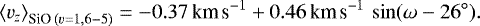 Mathematical equation: \begin{equation*} \left< {v_z} \right>_{\textrm{SiO}\, (v=1,6-5)} = -0.37\,\textrm{km\,s}^{-1} + 0.46\,\textrm{km\,s}^{-1}\, \sin(\omega-26^{\circ}).\end{equation*}