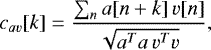 Mathematical equation: \begin{equation*} c_{av}[k] = \frac{\sum_n a[n+k] \, v[n]}{\sqrt{a^T a\,v^T v}}, \end{equation*}
