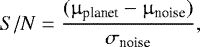 Mathematical equation: \begin{equation*} S/N = \frac{(\upmu_{\textrm{planet}}-\upmu_{\textrm{noise}})}{\sigma_{\textrm{noise}}}, \end{equation*}