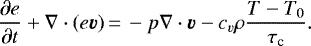 Mathematical equation: \begin{equation*}{\partial e \over \partial t} + \nabla \cdot (e\vec v)\,{=}\,-p\nabla \cdot \vec v - c_v\rho \frac{T-T_0}{\tau_{\textrm{c}}}.\end{equation*}