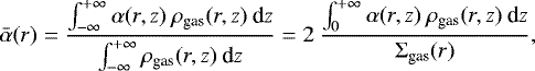 Mathematical equation: \begin{equation*}\bar{\alpha}(r) = \frac{\int_{-\infty}^{+\infty} \alpha(r,z) \: \rho_{\textrm{gas}}(r,z) \: \textrm{d}z}{\int_{-\infty}^{+\infty} \rho_{\textrm{gas}}(r,z) \: \textrm{d}z} = 2 \: \frac{\int_{0}^{+\infty} \alpha(r,z) \: \rho_{\textrm{gas}}(r,z) \: \textrm{d}z}{\Sigma_{\textrm{gas}}(r)},\end{equation*}