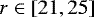 Mathematical equation: $r \in \left[21, 25\right]\,$