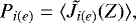 Mathematical equation: \begin{equation*}P_{i(e)} = \langle \tilde{J}_{i(e)}(Z)\rangle,\end{equation*}