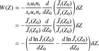 Mathematical equation: \begin{eqnarray*}W(Z) &\approx&-\frac{s_i u_i n_i}{s_e u_e n_e}\dfrac{d}{dZ_0}\left(\dfrac{\tilde{J}_i(Z_0)}{\tilde{J}_e(Z_0)}\right)\delta Z\nonumber \\&=&-\frac{\tilde{J}_e(Z_0)}{\tilde{J}_i(Z_0)}\dfrac{d}{dZ_0}\left(\dfrac{\tilde{J}_i(Z_0)}{\tilde{J}_e(Z_0)}\right)\delta Z\nonumber \\&=&-\left(\dfrac{d \ln \tilde{J}_i(Z_0)}{dZ_0}-\dfrac{d \ln \tilde{J}_e(Z_0)}{dZ_0}\right)\delta Z.\end{eqnarray*}