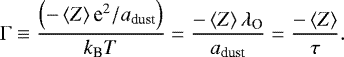 Mathematical equation: \begin{equation*}\Gamma \equiv \frac{\left(-\left<Z\right> \textrm{e}^{2}/a_{\textrm{dust}}\right)}{k_{\textrm{B}} T}= \frac{- \left<Z\right> \lambda_{\textrm{O}}}{a_{\textrm{dust}}} = \frac{- \left<Z\right>}{\tau}.\end{equation*}