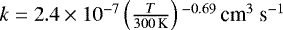 Mathematical equation: $k = 2.4 \times 10^{-7} \left(\frac{T}{300 \, \textrm{K}}\right){}^{-0.69} \, \textrm{cm}^{3}~\textrm{s}^{-1}$