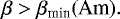 Mathematical equation: \begin{equation*}\beta > \beta_{\textrm{min}}(\textrm{Am}).\end{equation*}