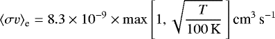 Mathematical equation: \begin{equation*}\left<\sigma v\right>_{\textrm{e}} = 8.3 \times 10^{-9} \times \max{\left[1,\sqrt{\frac{T}{100 \, \textrm{K}}} \:\right]} \, \textrm{cm}^{3}\,\textrm{s}^{-1}\end{equation*}