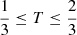 Mathematical equation: $ \frac{1}{3} \leq T \leq \frac{2}{3} $