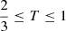 Mathematical equation: $ \frac{2}{3} \leq T \leq 1 $