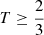 Mathematical equation: $ T \geq \frac{2}{3} $