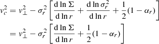 Mathematical equation: $$ \begin{aligned} { v}^2_c&= { v}_\perp ^2-\sigma _r^2\left[\frac{\mathrm{d}\ln \Sigma }{\mathrm{d}\ln r}+\frac{\mathrm{d}\ln \sigma ^2_r}{\mathrm{d}\ln r}+\frac{1}{2}(1-\alpha _r)\right]\nonumber \\&= { v}_\perp ^2-\sigma _r^2\left[\frac{\mathrm{d}\ln \Sigma }{\mathrm{d}\ln r}+\frac{1}{2}(1-\alpha _r)\right] \end{aligned} $$