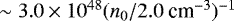 Mathematical equation: $\sim 3.0\times 10^{48} (n_0/2.0\ \textrm{cm}^{-3})^{-1}$