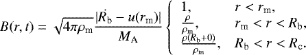 Mathematical equation: \begin{equation*}B(r,t)=\sqrt{4\pi\rho_{\textrm{m}}}\frac{|\dot{R_{\textrm{b}}}-u(r_{\textrm{m}})|}{M_{\textrm{A}}}\left\{ \begin{array}{ll} 1, & r<r_{\textrm{m}}, \\ \frac{\rho}{\rho_{\textrm{m}}}, & r_{\textrm{m}} <r<R_{\textrm{b}},\\ \frac{\rho(R_{\textrm{b}}+0)}{\rho_{\textrm{m}}},& R_{\textrm{b}}<r<R_{\textrm{c}}. \end{array} \right. \end{equation*}