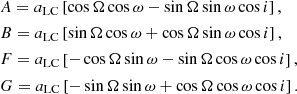 Mathematical equation: $$ \begin{aligned} \begin{aligned}&A = a_{\mathrm{LC}} \left[ \cos \Omega \cos \omega - \sin \Omega \sin \omega \cos i \right],\\&B = a_{\mathrm{LC}} \left[ \sin \Omega \cos \omega + \cos \Omega \sin \omega \cos i \right], \\&F = a_{\mathrm{LC}} \left[ -\cos \Omega \sin \omega - \sin \Omega \cos \omega \cos i \right],\\&G = a_{\mathrm{LC}} \left[ -\sin \Omega \sin \omega + \cos \Omega \cos \omega \cos i \right]. \end{aligned} \end{aligned} $$