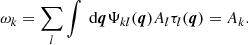 Mathematical equation: $$ \begin{aligned} \omega _{k} = \sum _{l} \int \text{ d} \boldsymbol{q} \Psi _{k l} (\boldsymbol{q}) A_{l} \tau _{l} (\boldsymbol{q}) = A_{k}. \end{aligned} $$