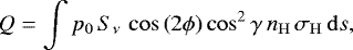 Mathematical equation: \begin{equation*}Q=\int p_0\,S_{\nu}\,\cos\left(2\phi\right)\cos^2\gamma\, n_{\mathrm{H}} \, \sigma_{\mathrm{H}} \, \mathrm{d}s, \end{equation*}