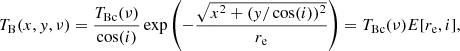 Mathematical equation: $$ \begin{aligned} {T_{\rm B}(x,{ y},\nu ) = \frac{T_{\rm Bc}(\nu )}{\cos (i)} \exp \left(-\frac{\sqrt{x^2+({ y}/\cos (i))^2}}{r_{\rm e}}\right) = T_{\rm Bc}(\nu ) E[r_{\rm e},i]}, \end{aligned} $$