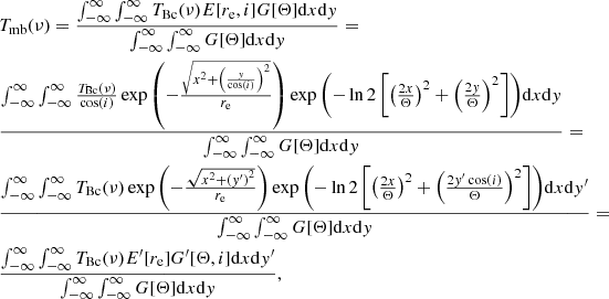 Mathematical equation: $$ \begin{aligned} \begin{aligned}&T_{\rm mb}(\nu ) = \frac{\int _{-\infty }^{\infty }\int _{-\infty }^{\infty } T_{\rm Bc}(\nu ) E[r_{\rm e},i] G[\Theta ] \mathrm{d}x\mathrm{d}{ y}}{\int _{-\infty }^{\infty }\int _{-\infty }^{\infty }G[\Theta ]\mathrm{d}x\mathrm{d}{ y}}= \\&\frac{\int _{-\infty }^{\infty }\int _{-\infty }^{\infty } \frac{T_{\rm Bc}(\nu )}{\cos (i)} \exp \left(-\frac{\sqrt{x^2+\left(\frac{{ y}}{\cos (i)}\right)^2}}{r_{\rm e}}\right)\exp {\left(-\ln 2 \left[\left(\frac{2x}{\Theta }\right)^2+\left(\frac{2{ y}}{\Theta }\right)^2\right]\right)}\mathrm{d}x\mathrm{d}{ y}}{\int _{-\infty }^{\infty }\int _{-\infty }^{\infty }G[\Theta ]\mathrm{d}x\mathrm{d}{ y}}= \\&\frac{\int _{-\infty }^{\infty }\int _{-\infty }^{\infty } T_{\rm Bc}(\nu ) \exp \left(-\frac{\sqrt{x^2+\left({ y}^\prime \right)^2}}{r_{\rm e}}\right) \exp {\left(-\ln 2 \left[\left(\frac{2x}{\Theta }\right)^2+\left(\frac{2{ y}^\prime \cos (i)}{\Theta }\right)^2\right]\right)}\mathrm{d}x\mathrm{d}{ y}^\prime }{\int _{-\infty }^{\infty }\int _{-\infty }^{\infty }G[\Theta ]\mathrm{d}x\mathrm{d}{ y}}= \\&\frac{\int _{-\infty }^{\infty }\int _{-\infty }^{\infty } T_{\rm Bc}(\nu )E^\prime [r_{\rm e}] G^\prime [\Theta ,i] \mathrm{d}x\mathrm{d}{ y}^\prime }{\int _{-\infty }^{\infty }\int _{-\infty }^{\infty }G[\Theta ]\mathrm{d}x\mathrm{d}{ y}}, \end{aligned} \end{aligned} $$
