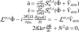 Mathematical equation: \begin{equation*}\begin{array}{rcl}\hat{u}\,{=}\,\frac{-\sigma}{2a\Omega}\mathcal{S}^{\sigma,s}_u(\hat{\Phi}+\hat{V}_{\textrm{atm}}) \\\hat{v}\,{=}\,\frac{i\sigma}{2a\Omega}\mathcal{S}^{\sigma,s}_v(\hat{\Phi}+\hat{V}_{\textrm{atm}}) \\\mathcal{L}^{\sigma,s}\hat{\Phi} - i \frac{2R_{\textrm{T}}^2 \Omega}{\sigma \rho_0}\frac{\partial(\rho_0 \hat{w})}{\partial z} \,{=}\, -\mathcal{L}^{\sigma,s}\hat{V}_{\textrm{atm}} \\2i \Omega \sigma \frac{\partial\hat{\Phi}}{\partial z} + N^2 \hat{w} \,{=}\, 0,\end{array}\end{equation*}