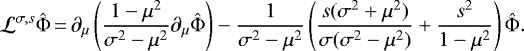 Mathematical equation: \begin{equation*}\mathcal{L}^{\sigma,s}\hat{\Phi} \,{=}\, \partial_{\mu} \left(\frac{1-\mu^2}{\sigma^2-\mu^2}\partial_{\mu}\hat{\Phi} \right) - \frac{1}{\sigma^2-\mu^2} \left(\frac{s(\sigma^2+\mu^2)}{\sigma(\sigma^2-\mu^2)} + \frac{s^2}{1-\mu^2} \right) \hat{\Phi}.\end{equation*}