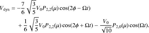 Mathematical equation: \begin{equation*}\begin{split}V_{\textrm{dyn}}=\; & {-} \frac{7}{6}\sqrt{\frac{3}{5}} V_0 P_{2,2}(\mu) \cos(2 \phi - \Omega t) \\& + \frac{1}{6}\sqrt{\frac{3}{5}} V_0 P_{2,2}(\mu) \cos(2 \phi + \Omega t) - \frac{V_0}{\sqrt{10}} P_{2,0}(\mu)\cos(\Omega t).\end{split}\end{equation*}