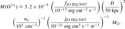 Mathematical equation: $$ \begin{aligned}&M(\mathrm{O}^{2+}) \approx 3.2\times 10^{-5}\ \left( \frac{f_{[{\text{O}}{\small{\text {{ III}}}}]\lambda 5007}}{10^{-13}\ \mathrm{erg\ cm}^{-2}\ \mathrm{s}^{-1}} \right) \left( \frac{D}{50\ \mathrm{kpc}} \right)^{2} \nonumber \\&\qquad \quad \left( \frac{n_{\rm e}}{10^{3}\ \mathrm{\,cm}^{-3}} \right)^{-1} \left( \frac{j_{[{\text{O}}{\small{\text{ III}}}]\lambda 5007}}{10^{-21}\ \mathrm{erg\ cm}^{3}\ \mathrm{s}^{-1}\ \mathrm{sr}^{-1}} \right)^{-1} \ \,{M}_\odot . \end{aligned} $$