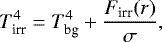 Mathematical equation: \begin{equation*} ~~~~~~~~~~~~~~~~~~~~~~~~~T_{\textrm{irr}}^4=T_{\textrm{bg}}^4+\frac{F_{\textrm{irr}}(r)}{\sigma},\end{equation*}
