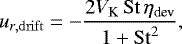 Mathematical equation: \begin{equation*} ~~~~~~~~~~~~~~~~~~~~~~~~~~~~~u_{r,\mathrm{drift}} = - \dfrac{2 V_{\textrm{K}} \, \mathrm{St} \, \eta_{\textrm{dev}}}{1 + \mathrm{St}^{2}}, \end{equation*}
