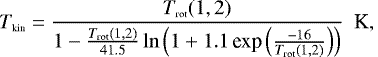 Mathematical equation: \begin{eqnarray}T_{\mbox{\tiny kin}}=\frac{T_{\mbox{\tiny rot}}(1,2)}{1-\frac{T_{\mbox{\tiny rot}}(1,2)} {41.5}\ln\left(1+1.1 \, \textrm{exp}\left(\frac{-16}{T_{\mbox{\tiny rot}}(1,2)}\right)\right)}\ \ \textrm{K,}\end{eqnarray}