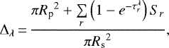 Mathematical equation: \begin{equation*} \Delta_{\lambda}\,{=}\,\frac{{\pi R_{\textrm{p}}}^2 + \sum\limits_{r} \left(1 - e^{-\tau_{r}^{\lambda}}\right) S_{r} }{{\pi R_{\textrm{s}}}^2},\end{equation*}