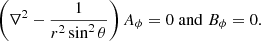 Mathematical equation: $$ \begin{aligned} \left(\nabla ^2-\dfrac{1}{r^2\sin ^2\theta }\right)A_\phi =0 \; \mathrm{and} \; B_\phi =0. \end{aligned} $$