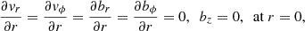 Mathematical equation: $$ \begin{aligned} \frac{\partial { v}_{r}}{\partial r} = \frac{\partial { v}_{\phi }}{\partial r} = \frac{\partial b_{r}}{\partial r} = \frac{\partial b_{\phi }}{\partial r} = 0, \ \ b_{z} = 0, \ \ \mathrm{at} \ r = 0, \end{aligned} $$