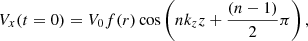 Mathematical equation: $$ \begin{aligned} V_{x}(t=0) = V_{0} f(r) \cos \left(n k_{z} z + \frac{\left(n-1 \right)}{2} \pi \right), \end{aligned} $$