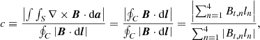 Mathematical equation: $$ \begin{aligned} c \equiv \frac{\left|\int \int _S \nabla \times \boldsymbol{B} \cdot \mathrm{d} \boldsymbol{a}\right|}{\oint _C \left|\boldsymbol{B} \cdot \mathrm{d} \boldsymbol{l}\right|} = \frac{\left|\oint _C \boldsymbol{B} \cdot \mathrm{d} \boldsymbol{l}\right|}{\oint _C \left|\boldsymbol{B} \cdot \mathrm{d} \boldsymbol{l}\right|} = \frac{\left|\sum _{n=1}^{4} B_{t,n} l_n\right|}{\sum _{n=1}^{4} |B_{t,n} l_n|}, \end{aligned} $$
