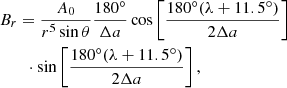 Mathematical equation: $$ \begin{aligned}&B_r = \frac{A_0}{r^5 \sin \theta } \frac{180^\circ }{\Delta a} \cos \left[ \frac{180^\circ (\lambda +11.5^\circ )}{2\Delta a} \right] \nonumber \\&\qquad \cdot \sin \left[ \frac{180^\circ (\lambda +11.5^\circ )}{2\Delta a} \right],\\ \end{aligned} $$