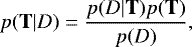 Mathematical equation: \begin{equation*} p(\mathbf{T}|D) = \frac{p(D|\mathbf{T}) p(\mathbf{T})}{p(D)}, \end{equation*}