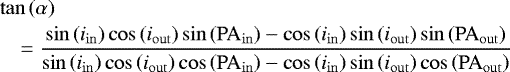 Mathematical equation: \begin{eqnarray*}&&\tan\left(\alpha\right)\nonumber\\&&\quad =\frac{\sin\left(i_{\mathrm{in}}\right)\cos\left(i_{\mathrm{out}}\right)\sin\left(\mathrm{PA}_{\mathrm{in}}\right) - \cos\left(i_{\mathrm{in}}\right)\sin\left(i_{\mathrm{out}}\right)\sin\left(\mathrm{PA}_{\mathrm{out}}\right)}{\sin\left(i_{\mathrm{in}}\right)\cos\left(i_{\mathrm{out}}\right)\cos\left(\mathrm{PA}_{\mathrm{in}}\right) - \cos\left(i_{\mathrm{in}}\right)\sin\left(i_{\mathrm{out}}\right)\cos\left(\mathrm{PA}_{\mathrm{out}}\right)}\end{eqnarray*}