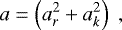 Mathematical equation: \begin{equation*}a=\left(a_r^2+a_k^2\right)\;,\end{equation*}