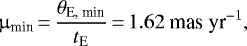 Mathematical equation: \begin{equation*}\mu_{\textrm{min}}\,{=}\,{\theta_{\textrm{E, min}} \over {t_{\textrm{E}}}}\,{=}\,1.62~\textrm{mas}~\textrm{yr}^{-1},\end{equation*}