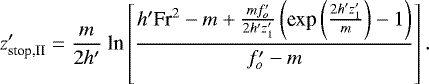 Mathematical equation: \begin{equation*}z_{\textrm{stop,II}}^{\prime} = \frac{m}{2h^{\prime}}\ \textrm{ln}\left[\frac{h^{\prime} {\textrm{Fr}}^2 - m + \frac{m f_o^{\prime}}{2 h^{\prime} z_1^{\prime}}\left(\textrm{exp}\left(\frac{2 h^{\prime} z_1^{\prime}}{m}\right)- 1\right)}{f_o^{\prime} - m}\right].\end{equation*}