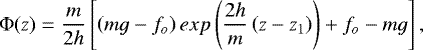 Mathematical equation: \begin{equation*}\Phi(z) = \frac{m}{2h} \left[\left(mg - f_o\right) exp\left(\frac{2h}{m}\left(z-z_1\right) \right) + f_o - mg \right],\end{equation*}