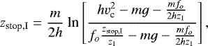 Mathematical equation: \begin{equation*}z_{\textrm{stop,I}} = \frac{m}{2h}\ \textrm{ln}\left[\frac{hv_{\textrm{c}}^2 - mg - \frac{m f_o}{2 h z_1}}{f_o\frac{z_{\textrm{stop,I}}}{z_1} - mg - \frac{m f_o}{2 h z_1}}\right],\end{equation*}