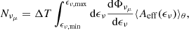 Mathematical equation: $$ \begin{aligned} N_{\nu _\mu } = \Delta T \int _{\epsilon _{\nu , \mathrm {min}}}^{\epsilon _{\nu , \mathrm{max}}} \mathrm{d}\epsilon _\nu \frac{\mathrm{d}\Phi _{\nu _\mu }}{\mathrm{d}\epsilon _\nu } \langle A_{\rm eff}(\epsilon _\nu )\rangle _\theta , \end{aligned} $$