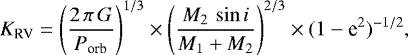 Mathematical equation: \begin{equation*} K_{\textrm{RV}} = \left(\frac{2\,\pi\,G}{P_{\textrm{orb}}} \right)^{1/3} \times \left(\frac{M_{2}\,\sin i}{M_{1}+M_{2}}\right)^{2/3} \times (1-\textrm{e}^{2})^{-1/2} ,\end{equation*}