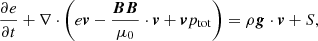 Mathematical equation: $$ \begin{aligned}&\frac{\partial e}{\partial t} + \nabla \cdot \left(e\boldsymbol{v}-\frac{\boldsymbol{BB}}{\mu _0}\cdot \boldsymbol{v} + \boldsymbol{v}p_{\rm tot}\right) = \rho \boldsymbol{g}\cdot \boldsymbol{v} + S, \end{aligned} $$