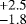 Mathematical equation: $^{+2.5}_{-1.8}$
