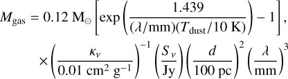 Mathematical equation: \begin{eqnarray*} M_{\textrm{gas}}=0.12~{\textrm{M}_{\odot}} \left[\textrm{exp}\left(\frac{1.439} {(\lambda/\textrm{mm})(T_{\textrm{dust}}/10~\textrm{K})}\right)-1\right],\\ \nonumber \,\,\,\times\left(\frac{\kappa_{\nu}}{0.01~\textrm{cm}^2~\textrm{g}^{-1}}\right)^{-1}\left(\frac{S_{\nu}}\textrm{Jy}\right)\left(\frac{d}{100~\textrm{pc}}\right)^2\left(\frac{\lambda}\textrm{mm}\right)^3\end{eqnarray*}