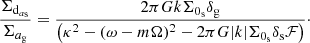 Mathematical equation: $$ \begin{aligned} \frac{\Sigma _{\mathrm{d}_{a_{\rm s}}}}{\Sigma _{a_{\rm g}}} = \frac{2 \pi G k \Sigma _{0_{\rm s}} \delta _{\rm g}}{\left(\kappa ^2 - (\omega -m\Omega )^2 - 2 \pi G |k| \Sigma _{0_{\rm s}} \delta _{\rm s} {\mathcal{F} }\right)}\cdot \end{aligned} $$
